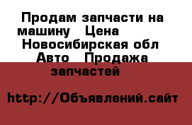 Продам запчасти на машину › Цена ­ 1 500 - Новосибирская обл. Авто » Продажа запчастей   